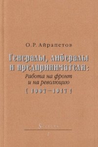 cover of the book Генералы, либералы и предприниматели: Работа на фронт и на революцию [1907-1917]