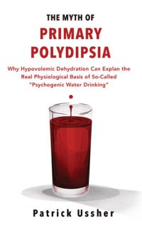 cover of the book The Myth of Primary Polydipsia: Why Hypovolemic Dehydration Can Explain the Real Physiological Basis of So-Called 'Psychogenic Water Drinking'