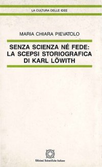 cover of the book Senza scienza né fede. La scepsi storiografica di Karl Löwith