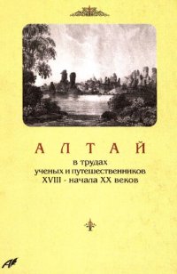 cover of the book Алтай в трудах ученых и путешественников XVIII – начала ХХ веков.