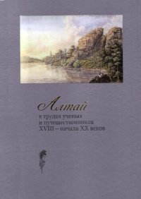 cover of the book Алтай в трудах ученых и путешественников XVIII – начала ХХ веков.