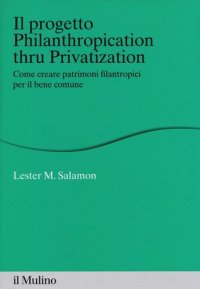 cover of the book Il progetto Philanthropication thru privatization. Come creare patrimoni filantropici per il bene comune