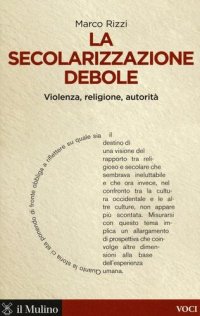 cover of the book La secolarizzazione debole. Violenza, religione, autorità