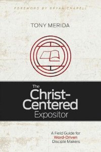 cover of the book The Christ-Centered Expositor: A Field Guide for Word-Driven Disciple Makers