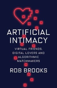 cover of the book Artificial Intimacy: Virtual Friends, Digital Lovers, and Algorithmic Matchmakers