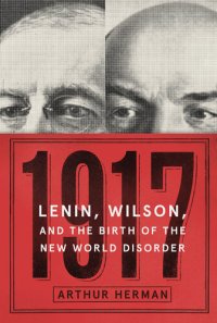 cover of the book 1917: Vladimir Lenin, Woodrow Wilson, and the Year That Created the Modern Age