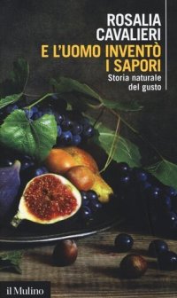 cover of the book E l'uomo inventò i sapori. Storia naturale del gusto