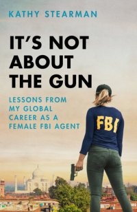 cover of the book It's Not About the Gun: Lessons from My Global Career as a Female FBI Agent