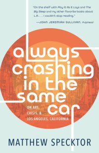 cover of the book Always Crashing in the Same Car: On Art, Crisis, and Los Angeles, California