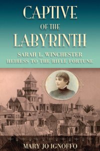 cover of the book Captive of the Labyrinth: Sarah L. Winchester, Heiress to the Rifle Fortune