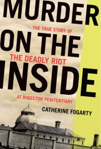 cover of the book Murder on the Inside: The True Story of the Deadly Riot at Kingston Penitentiary