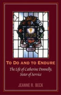 cover of the book To Do and to Endure: The Life of Catherine Donnelly, Sister of Service