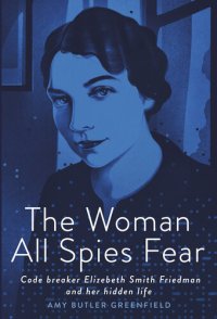 cover of the book The Woman All Spies Fear: Code Breaker Elizebeth Smith Friedman and Her Hidden Life