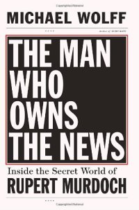 cover of the book The Man Who Owns the News: Inside the Secret World of Rupert Murdoch