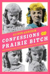 cover of the book Confessions of a Prairie Bitch: How I Survived Nellie Oleson and Learned to Love Being Hated