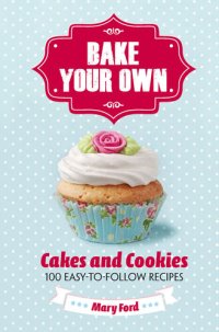 cover of the book Bake your own cakes and cookies : over 80 easy-to-follow recipes