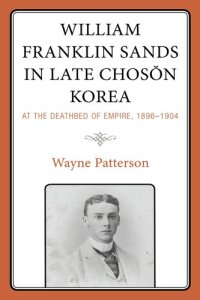 cover of the book William Franklin Sands in Late Choson Korea, 1896-1904: At the Deathbed of Empire