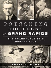 cover of the book Poisoning the Pecks of Grand Rapids: The Scandalous 1916 Murder Plot