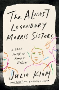 cover of the book The Almost Legendary Morris Sisters: A True Story of Family Fiction