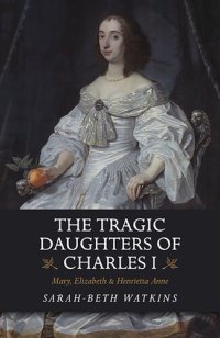 cover of the book The Tragic Daughters of Charles I: Mary, Elizabeth & Henrietta Anne