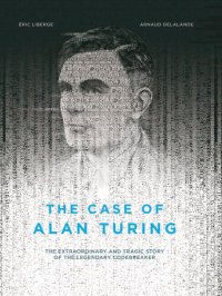 cover of the book The Case of Alan Turing: The Extraordinary and Tragic Story of the Legendary Codebreaker