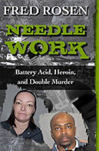 cover of the book Needle Work: Battery Acid, Heroin, and Double Murder