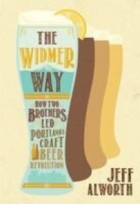 cover of the book The Widmer Way: How Two Brothers Led Portland's Craft Beer Revolution