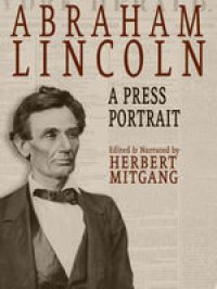 cover of the book Abraham Lincoln: A Press Portrait: His Life and Times from the Original Newspaper Documents of the Union, the Confederacy, and Europe