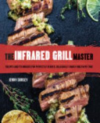 cover of the book The Infrared Grill Master: Recipes and Techniques for Perfectly Seared, Deliciously Smokey BBQ Every Time