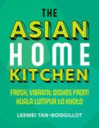 cover of the book The Asian Home Kitchen: Fresh, vibrant dishes from Kuala Lumpur to Kyoto