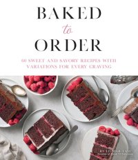 cover of the book Baked to Order: 60 Sweet and Savory Recipes with Variations for Every Craving