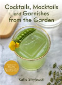 cover of the book Cocktails, Mocktails, and Garnishes from the Garden: Recipes for Beautiful Beverages with a Botanical Twist