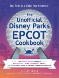 cover of the book The Unofficial Disney Parks EPCOT Cookbook: From School Bread in Norway to Macaron Ice Cream Sandwiches in France, 100 EPCOT-Inspired Recipes for Eating ... Around the World (Unofficial Cookbook)