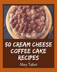 cover of the book 50 Cream Cheese Coffee Cake Recipes: A Cream Cheese Coffee Cake Cookbook You Won’t be Able to Put Down