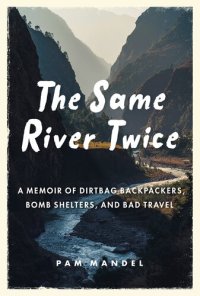 cover of the book The Same River Twice: A Memoir of Dirtbag Backpackers, Bomb Shelters, and Bad Travel