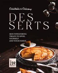 cover of the book Delectable & Delicious Desserts: Mouthwatering Treats to Spoil Yourself and Your Family