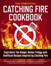 cover of the book Catching Fire Cookbook: Experience The Hunger Games Trilogy with Unofficial Recipes Inspired by Catching Fire