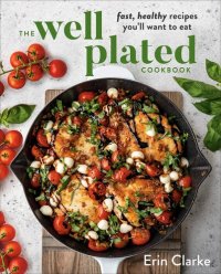 cover of the book The Well Plated Cookbook: Fast, Healthy Recipes You'll Want to Eat