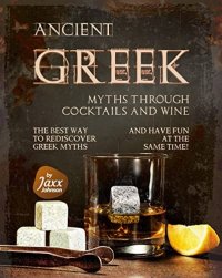 cover of the book Ancient Greek Myths through Cocktails and Wine: The Best Way to Rediscover Greek Myths and Have Fun at The Same Time!