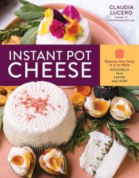 cover of the book Instant Pot Cheese: Discover How Easy It Is to Make Mozzarella, Feta, Chevre, and More