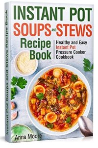 cover of the book Instant Pot Soups and Stews Recipe Book: Healthy and Easy Instant Pot Pressure Cooker Cookbook.