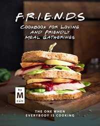 cover of the book FRIENDS Cookbook for Loving and Friendly Meal Gatherings: The One When Everybody Is Cooking