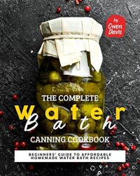 cover of the book The Complete Water Bath Canning Cookbook: Beginners' Guide to Affordable Homemade Water Bath Recipes