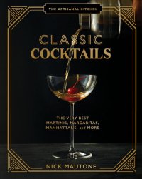 cover of the book The Artisanal Kitchen: Classic Cocktails: The Very Best Martinis, Margaritas, Manhattans, and More