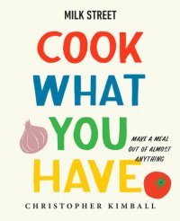 cover of the book Milk Street: Cook What You Have: Make a Meal Out of Almost Anything (A Cookbook)