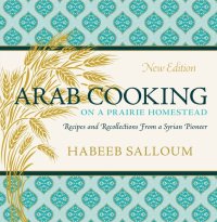 cover of the book Arab Cooking on a Prairie Homestead: Recipes and Recollections from a Syrian Pioneer