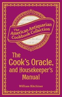 cover of the book The Cook's Oracle, and Housekeeper's Manual: Containing Receipts for Cookery, and Directions for Carving