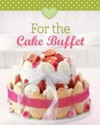 cover of the book For the Cake Buffet: Our 100 Top Recipes Presented in One Cookbook