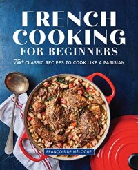 cover of the book French Cooking for Beginners: 75+ Classic Recipes to Cook Like a Parisian