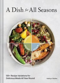 cover of the book A Dish for All Seasons: 125+ Recipe Variations for Delicious Meals All Year Round